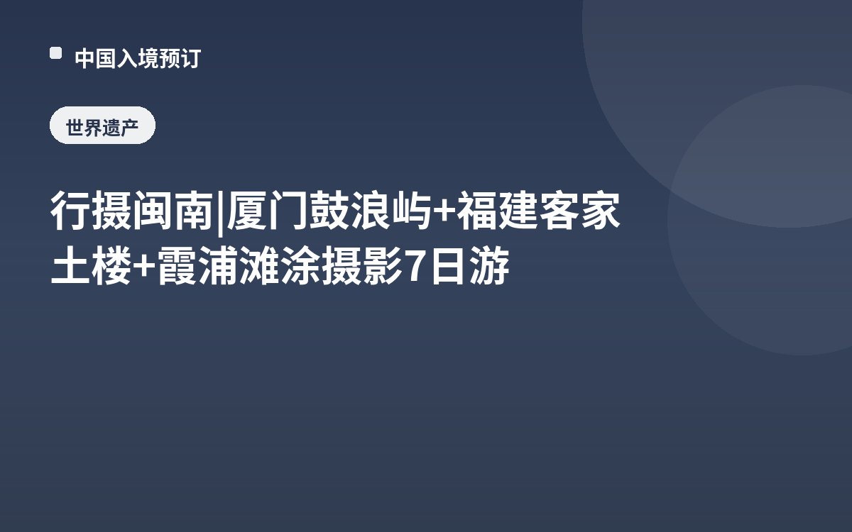 行摄闽南 | 厦门鼓浪屿+福建客家土楼+霞浦滩涂摄影7日游